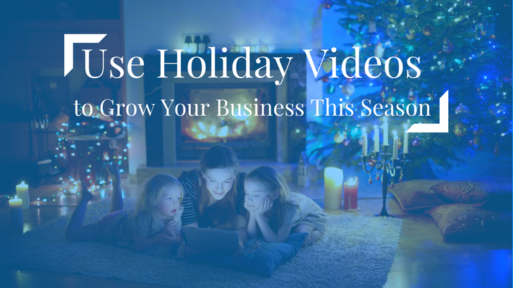 Use Holiday Videos to Grow Your Business This Season